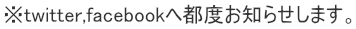 ※twitter,facebookへ都度お知らせします。